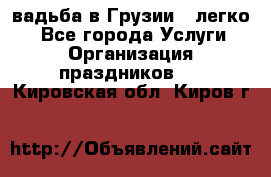 Cвадьба в Грузии - легко! - Все города Услуги » Организация праздников   . Кировская обл.,Киров г.